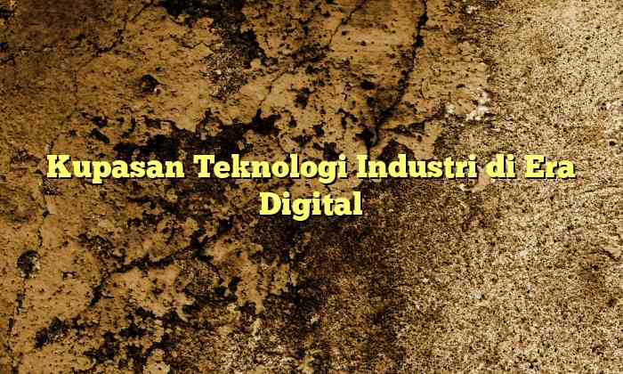 Kupasan Teknologi Industri di Era Digital